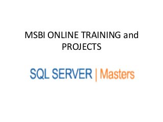 MSBI ONLINE TRAINING and
PROJECTS
 