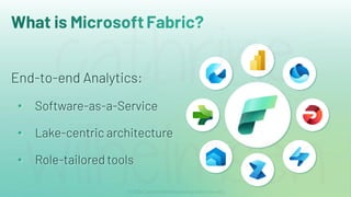 What is MicrosoftFabric?
End-to-end Analytics:
• Software-as-a-Service
• Lake-centric architecture
• Role-tailored tools
 