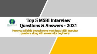 Top 5 MSBI Interview
Questions & Answers - 2021
Here you will slide through some must know MSBI interview
questions along with answers (for beginners)
 