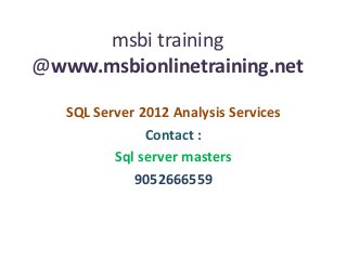 msbi training
@www.msbionlinetraining.net
SQL Server 2012 Analysis Services
Contact :
Sql server masters
9052666559
 
