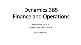 Dynamics 365
Finance and Operations
Release Wave 2 – 2019
Tekniset uudet ominaisuudet!
Teemu Miettinen
 