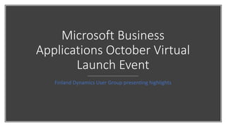 Microsoft Business
Applications October Virtual
Launch Event
Finland Dynamics User Group presenting highlights
 