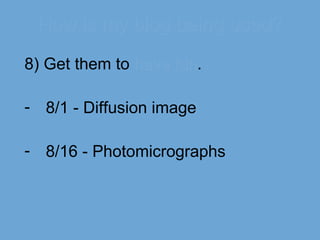 How is my blog being used? 8) Get them to  have fun . 8/1 - Diffusion image 8/16 - Photomicrographs 