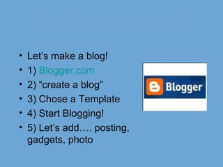 How can you get involved? Let’s make a blog! 1)  Blogger .com 2) “create a blog” 3) Chose a Template 4) Start Blogging! 5) Let’s add…. posting, gadgets, photo 