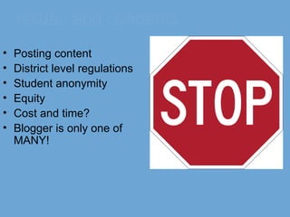 Issues and concerns Posting content District level regulations Student anonymity Equity Cost and time? Blogger is only one of  MANY! 