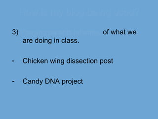 How is my blog being used? 3)  Keeping parents   informed  of what we are doing in class. Chicken wing dissection post Candy DNA project 