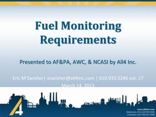 Fuel Monitoring
Requirements
Presented to AF&PA, AWC, & NCASI by All4 Inc.
Eric M Swisher| eswisher@all4inc.com | 610.933.5246 ext. 17
March 14, 2013

www.all4inc.com
Kimberton, PA | 610.933.5246
Columbus, GA | 706.221.7688

 
