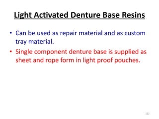 Light Activated Denture Base Resins
• Can be used as repair material and as custom
tray material.
• Single component denture base is supplied as
sheet and rope form in light proof pouches.
122
 