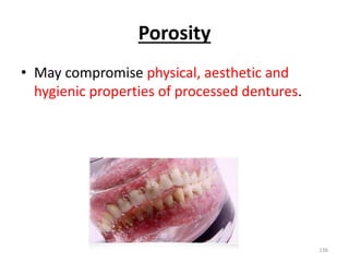 Porosity
• May compromise physical, aesthetic and
hygienic properties of processed dentures.
136
 