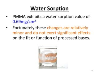 Water Sorption
• PMMA exhibits a water sorption value of
0.69mg/cm2
• Fortunately these changes are relatively
minor and do not exert significant effects
on the fit or function of processed bases.
140
 