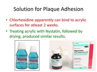 Solution for Plaque Adhesion
• Chlorhexidine apparently can bind to acrylic
surfaces for atleast 2 weeks.
• Treating acrylic with Nystatin, followed by
drying, produced similar results.
144
 