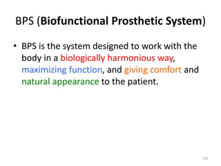 BPS (Biofunctional Prosthetic System)
• BPS is the system designed to work with the
body in a biologically harmonious way,
maximizing function, and giving comfort and
natural appearance to the patient.
158
 