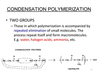 CONDENSATION POLYMERIZATION
• TWO GROUPS
– Those in which polymerization is accompanied by
repeated elimination of small molecules. The
process repeat itself and form macromolecules.
E.g. water, halogen acids, ammonia, etc.
19
 