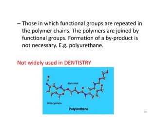 – Those in which functional groups are repeated in
the polymer chains. The polymers are joined by
functional groups. Formation of a by-product is
not necessary. E.g. polyurethane.
Not widely used in DENTISTRY
20
 