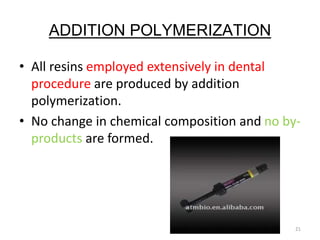 ADDITION POLYMERIZATION
• All resins employed extensively in dental
procedure are produced by addition
polymerization.
• No change in chemical composition and no by-
products are formed.
21
 