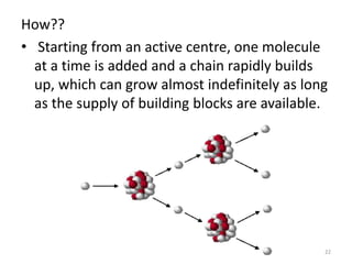 How??
• Starting from an active centre, one molecule
at a time is added and a chain rapidly builds
up, which can grow almost indefinitely as long
as the supply of building blocks are available.
22
 