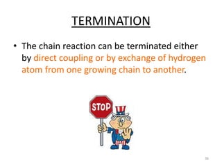 TERMINATION
• The chain reaction can be terminated either
by direct coupling or by exchange of hydrogen
atom from one growing chain to another.
36
 