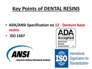 Key Points of DENTAL RESINS
• ADA/ANSI Specification no 12 - Denture base
resins.
• ISO 1567
4
 