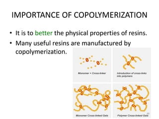 IMPORTANCE OF COPOLYMERIZATION
• It is to better the physical properties of resins.
• Many useful resins are manufactured by
copolymerization.
46
 