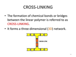 CROSS-LINKING
• The formation of chemical bonds or bridges
between the linear polymer is referred to as
CROSS-LINKING.
• It forms a three-dimensional (3D) network.
47
 