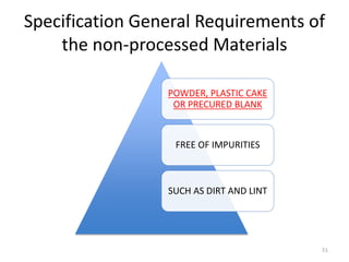 Specification General Requirements of
the non-processed Materials
POWDER, PLASTIC CAKE
OR PRECURED BLANK
FREE OF IMPURITIES
SUCH AS DIRT AND LINT
51
 