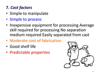 7. Cost factors
• Simple to manipulate
• Simple to process
• Inexpensive equipment for processing Average
skill required for processing No separation
medium required Easily separated from cast
• Moderate cost of fabrication
• Good shelf life
• Predictable properties
61
 