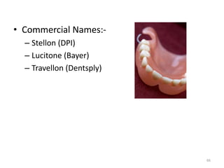 • Commercial Names:-
– Stellon (DPI)
– Lucitone (Bayer)
– Travellon (Dentsply)
66
 
