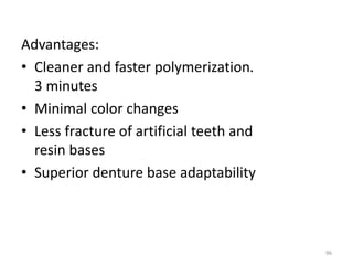 Advantages:
• Cleaner and faster polymerization.
3 minutes
• Minimal color changes
• Less fracture of artificial teeth and
resin bases
• Superior denture base adaptability
96
 