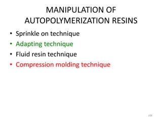 MANIPULATION OF
AUTOPOLYMERIZATION RESINS
• Sprinkle on technique
• Adapting technique
• Fluid resin technique
• Compressi...