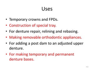 Uses
• Temporary crowns and FPDs.
• Construction of special tray.
• For denture repair, relining and rebasing.
• Making re...
