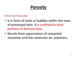 Porosity
Internal Porosity:
• Is in form of voids or bubbles within the mass
of processed resin. It is confined to thick
p...