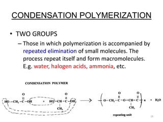 CONDENSATION POLYMERIZATION
• TWO GROUPS
– Those in which polymerization is accompanied by
repeated elimination of small m...