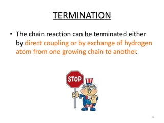 TERMINATION
• The chain reaction can be terminated either
by direct coupling or by exchange of hydrogen
atom from one grow...