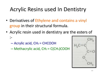 Acrylic Resins used In Dentistry
• Derivatives of Ethylene and contains a vinyl
group in their structural formula.
• Acryl...