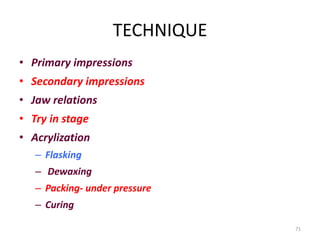 TECHNIQUE
• Primary impressions
• Secondary impressions
• Jaw relations
• Try in stage
• Acrylization
– Flasking
– Dewaxin...