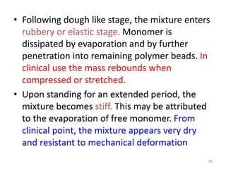• Following dough like stage, the mixture enters
rubbery or elastic stage. Monomer is
dissipated by evaporation and by fur...