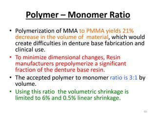 Polymer – Monomer Ratio
• Polymerization of MMA to PMMA yields 21%
decrease in the volume of material, which would
create ...
