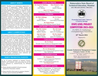 Maharashtra State Board of
Technical Education, Mumbai
(ISO: 9001:2015) (ISO/IEC 27001:2013)
STATE LEVEL PROJECT
COMPETITION 2023-2024
[For RBTE, Ch. Sambhajinagar
(Aurangabad) Region Polytechnics]
on
Promoting Innovation, Talent &
Creativity through
th
20 March 2024
Organized at
(Accredited by National Board of Accreditation 2014 - 2017)
Ph. : 02462 - 229777
Website : http://graminnanded.org.in
Email : 0069principal@msbte.com
MSBTE Mumbai is an autonomous organization of
Government of Maharashtra. MSBTE designs and
develops the curricula of Diploma, Post Diploma and
Advanced Diploma Programmes. It organizes Faculty
Development / Training Programms such as content
updating training, soft skills training, industrial and
management training and hands on skills training for
polytechnic teachers. It undertakes controlled academic
autonomy projects of the Polytechnics outside
Maharashtra State. So far MSBTE has undertaken many
external projects, consultancy and other assignment
related to examination system and technical education. It
organizes career fairs to promote technical education
especially in remote places. It also organizes State level
technical competitions such as Paper Presentation,
Technical Quiz, Project Competition etc. for polytechnic
students.
The engineer's brain thrives on competition. The MSBTE
Project competition aims to promote creativity, talent and
innovativeness in the diploma engineering students. It is
an effective means to engage students in designing
feasible solutions to real life problems and explore
knowledge horizons beyond the regular curriculum. The
project competition will provide opportunity for students
to show their talent, challenge themselves, connect with
top employers, test their ideas, realize their dreams and
develop a passion for engineering. Best innovative
projects will be filed for patenting by MSBTE.
Industrialists and entrepreneurs will visit the venue and
look for project usefulness from industrial and
commercialapplicationperspective.
So far 34 patents published on Student's Projects.
MSBTE will reimburse entire processing fees for the
patent obtained by student/Faculty by affiliated
institution.
MSBTE PROMOTING PATENTS
ABOUT COMPETITION
ABOUT MSBTE
Dr. Vinod M. Mohitkar
Dr. M.R. Chitlange
Hon. Pramod A. Naik
Dr. V.S. Pawar
Hon. U.T. Nagdeve
Dr. V.S. Pawar
Mr. S.S. Deolgaonkar
Dr. Sanjay Pawar
Director
DTE, Mumbai
Secretary
MSBTE, Mumbai
Director
MSBTE, Mumbai
Secretary,
Gramin Shikshan Prasarak Mandal
Joint Director RO-DTE, Ch.Sambhajinagar
Prnicipal, Gramin Technical & Management Campus
Vice-Prinicpal, Gramin Technical & Management Campus
Mob. 9403962001
President, Gramin Shikshan Prasarak Mandal
Mr. A.D. Joshi
Mr. P.S. Solanki
Mrs. M.U. Kokate
Smt. K.Y. Kale
Dy. Secretary
MSBTE, Mumbai
Asst. Secretary
MSBTE, Mumbai
Dy. Secretary
RBTE, Ch. Sambhajinagar
Asst. Secretary
RBTE, Ch. Sambhajinagar
CONVENER
CO-ORDINATOR
Ms. Dahiphale P.B.
Lecturer in Computer Engineering Department
Mob. 8830850107
Email : priya.dahiphale96@gmail.com
(For Registration)
CO-COORDINATOR
IMPORTANT DATES
ADVISORY COMMITTEE
PATRONS
CHIEF PATRONS
th
Last Date of Registration : 15 March 2024
th
Date of Competition : 20 March 2024
th
Reporting Time : 20 March 2024
(8.00am to10.00am)
Gramin Technical & Management Campus
Vishnupuri, Nanded - 431 606.
Patents should essentially be based on project
prepared by Polytechnic students.
Patent should be filed jointly by patentee (Student /
Faculty), parent Institution & MSBTE.
 