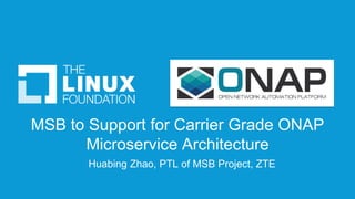 MSB to Support for Carrier Grade ONAP
Microservice Architecture
Huabing Zhao, PTL of MSB Project, ZTE
 
