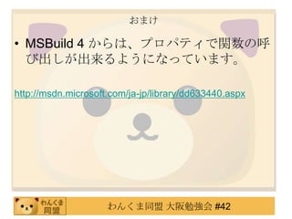 おまけMSBuild 4 からは、プロパティで関数の呼び出しが出来るようになっています。http://msdn.microsoft.com/ja-jp/library/dd633440.aspx