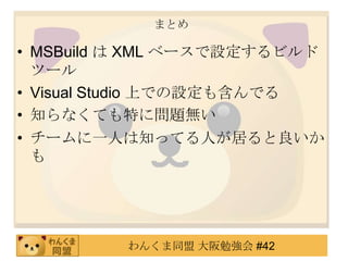 まとめMSBuildは XML ベースで設定するビルドツールVisual Studio 上での設定も含んでる知らなくても特に問題無いチームに一人は知ってる人が居ると良いかも