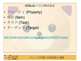 MSBuildの主な構成要素プロパティ (Property)項目 (Item)タスク (Task)ターゲット (Target)http://msdn.microsoft.com/ja-jp/library/dd393574.aspx