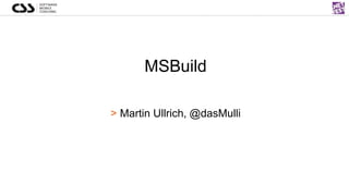 MSBuild
> Martin Ullrich, @dasMulli
 