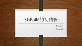 MsBuild的初體驗
2013.08.30
Bryan Lin

 