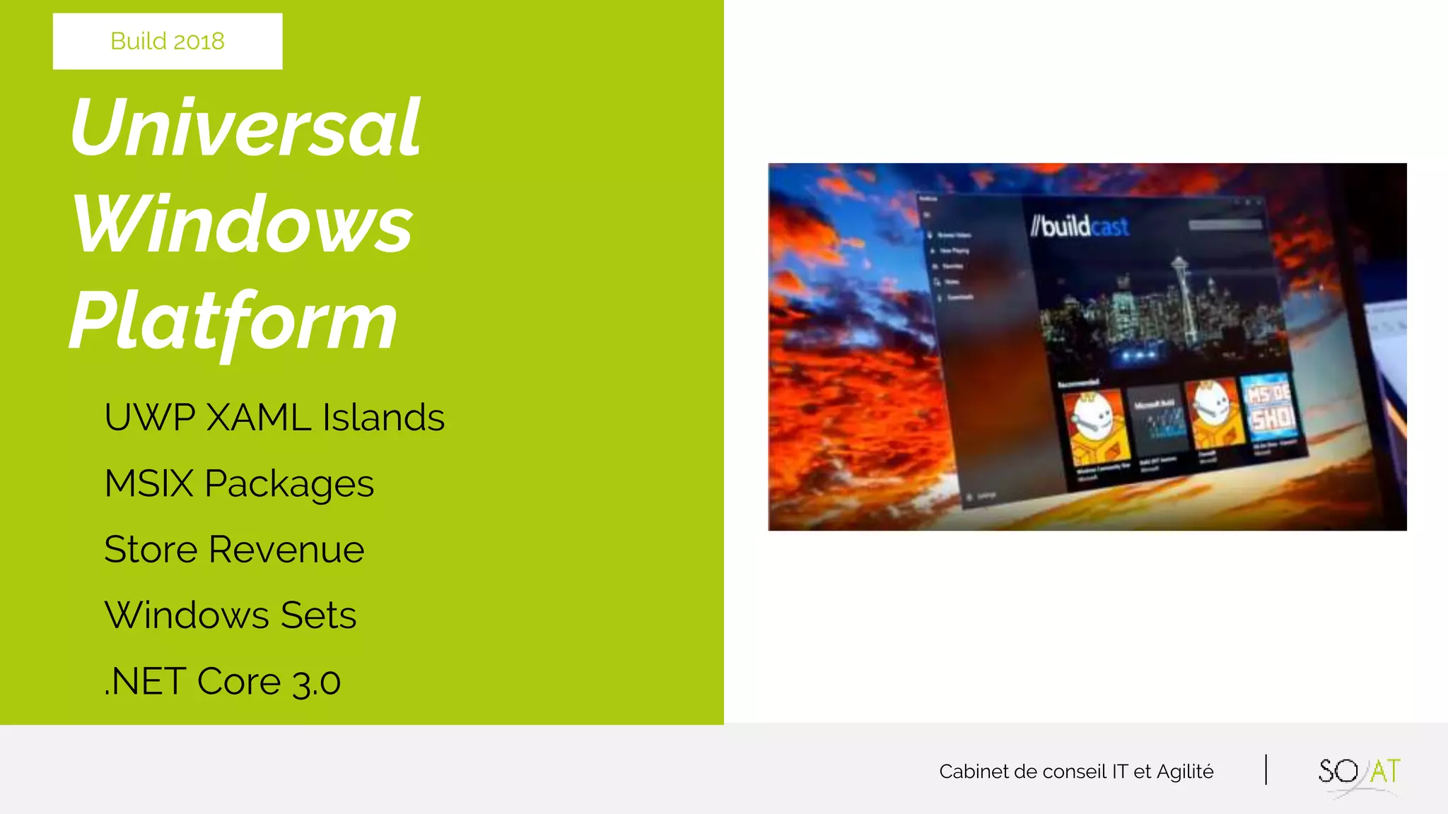 Cabinet de conseil IT et Agilité
Universal
Windows
Platform
UWP XAML Islands
MSIX Packages
Store Revenue
Windows Sets
.NET Core 3.0
Build 2018
 