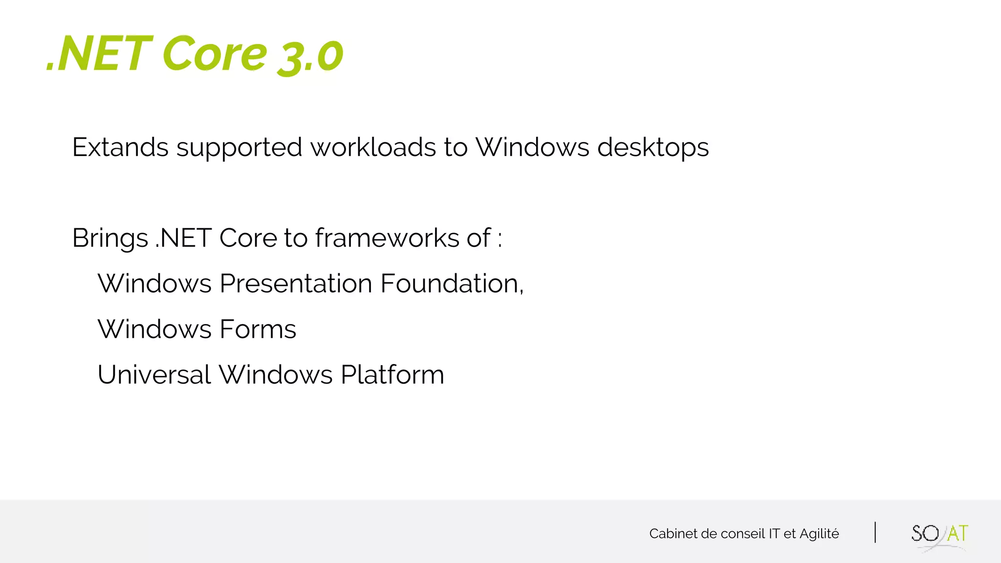 Cabinet de conseil IT et Agilité
Extands supported workloads to Windows desktops
Brings .NET Core to frameworks of :
Windows Presentation Foundation,
Windows Forms
Universal Windows Platform
.NET Core 3.0
 