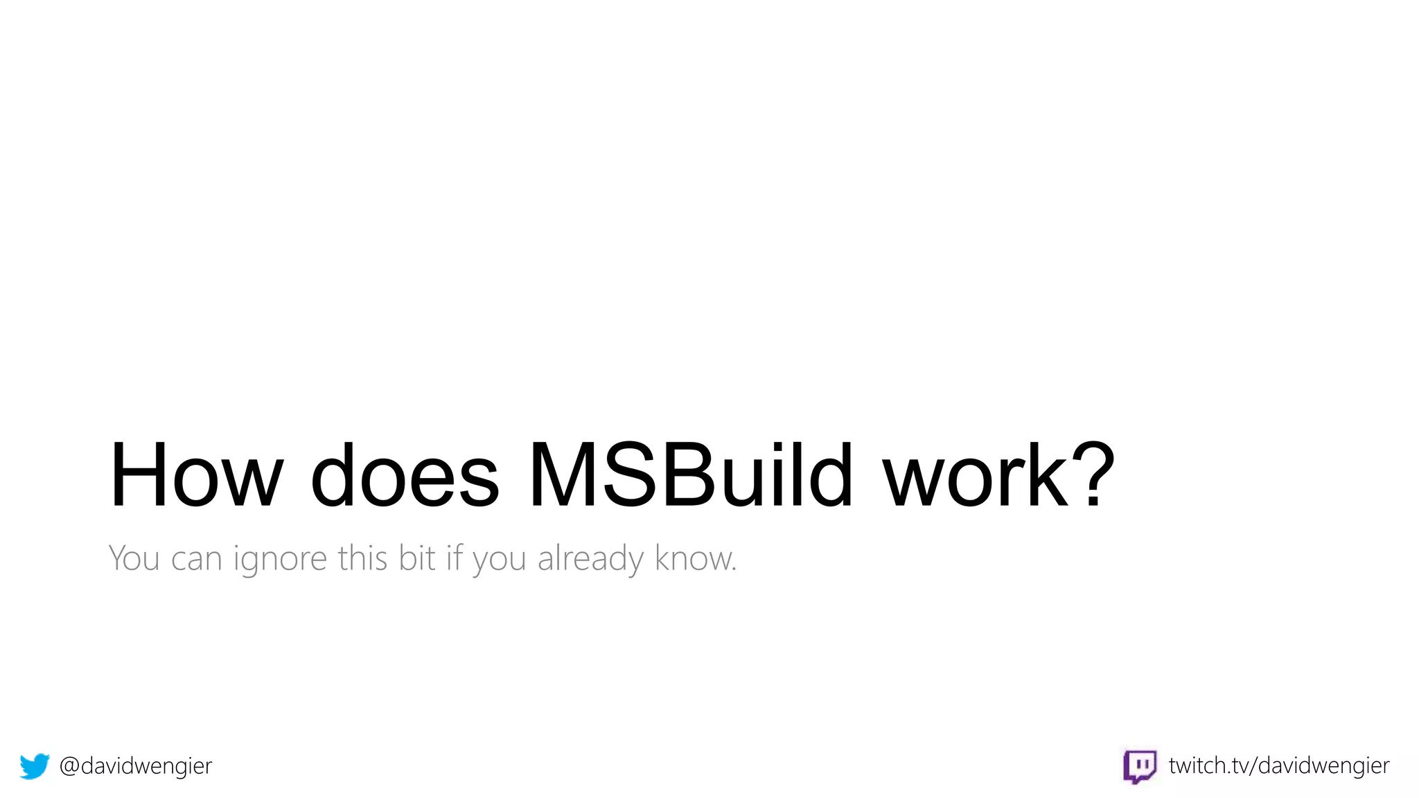 @davidwengier twitch.tv/davidwengier
How does MSBuild work?
You can ignore this bit if you already know.
 