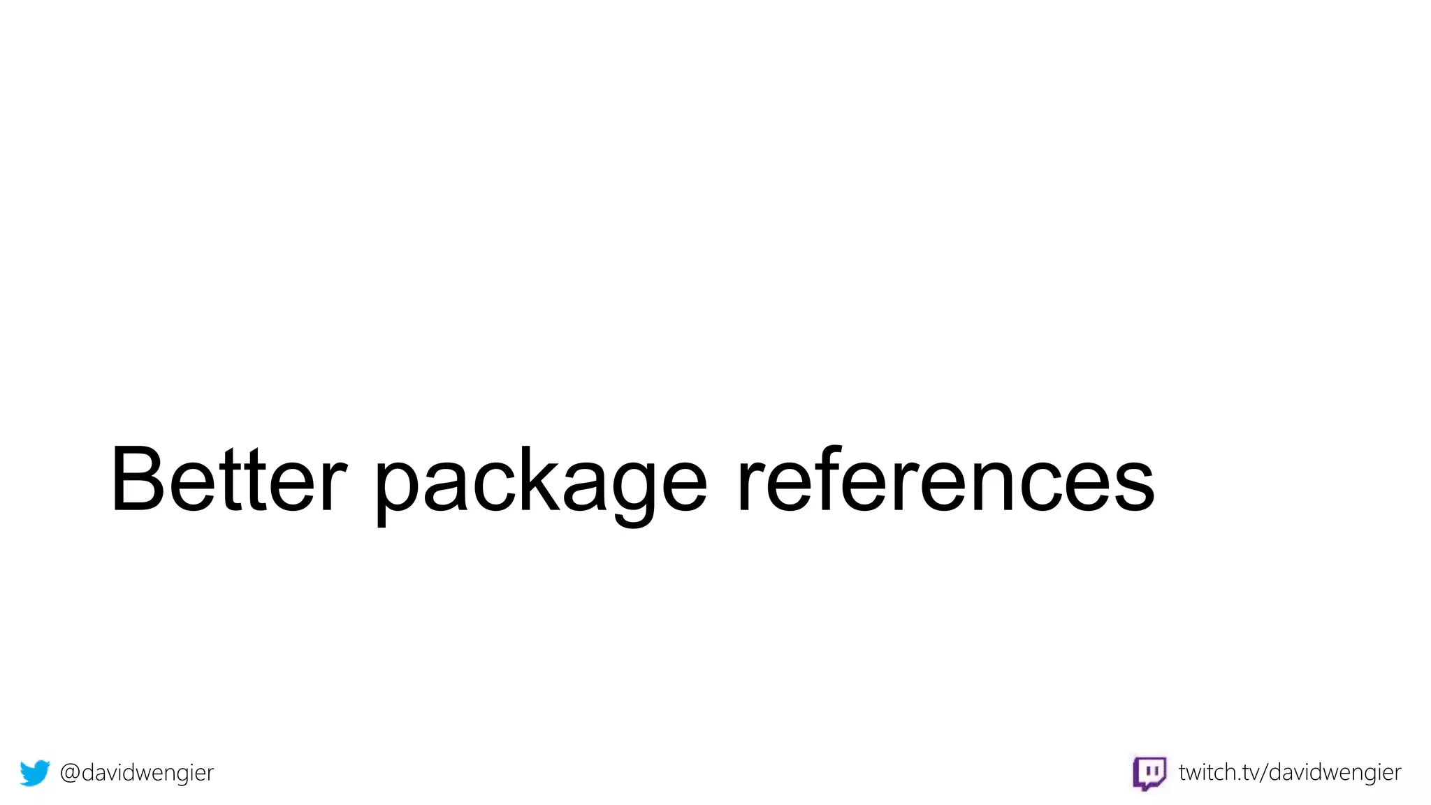 @davidwengier twitch.tv/davidwengier
Better package references
 