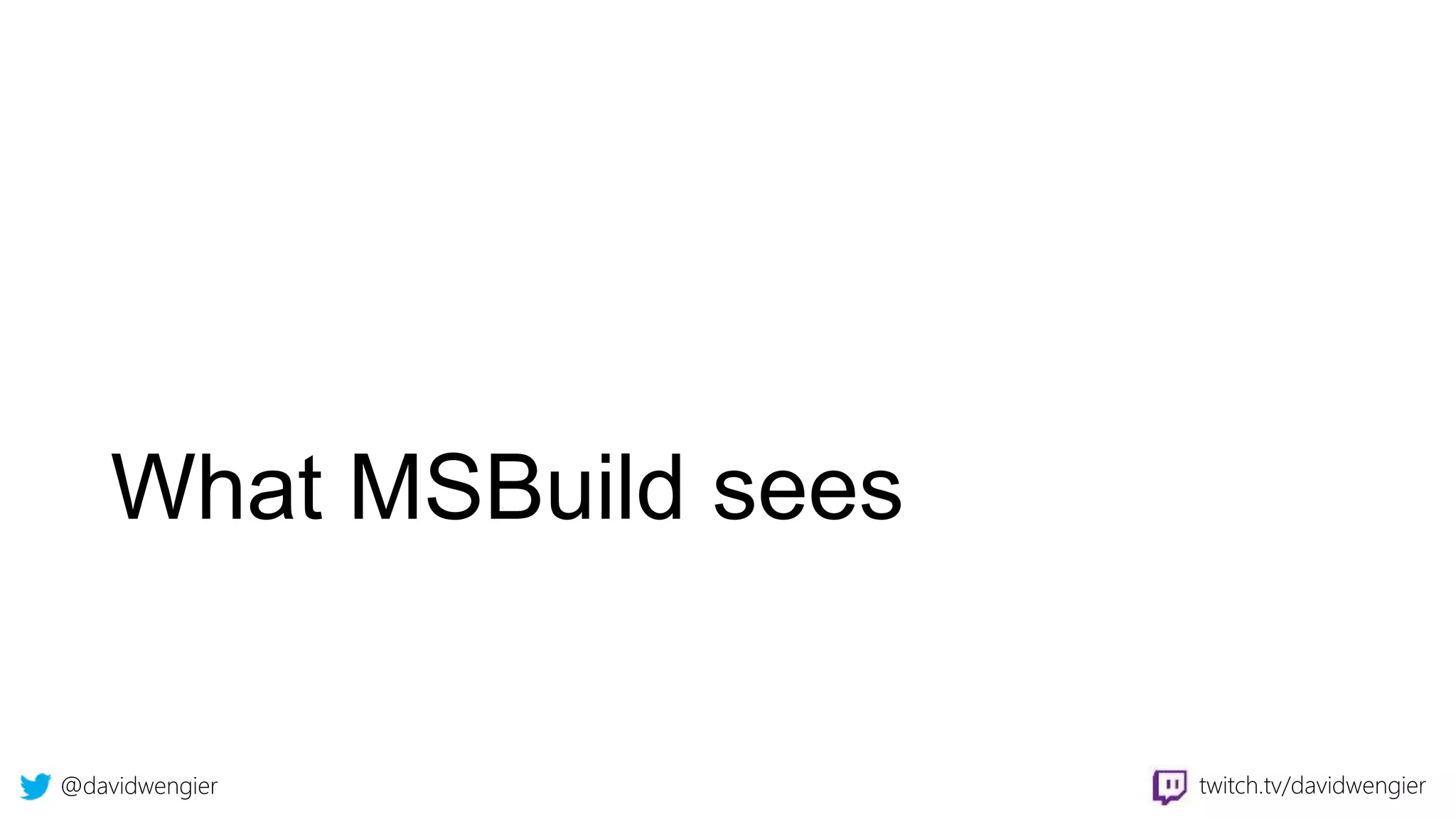 @davidwengier twitch.tv/davidwengier
What MSBuild sees
 
