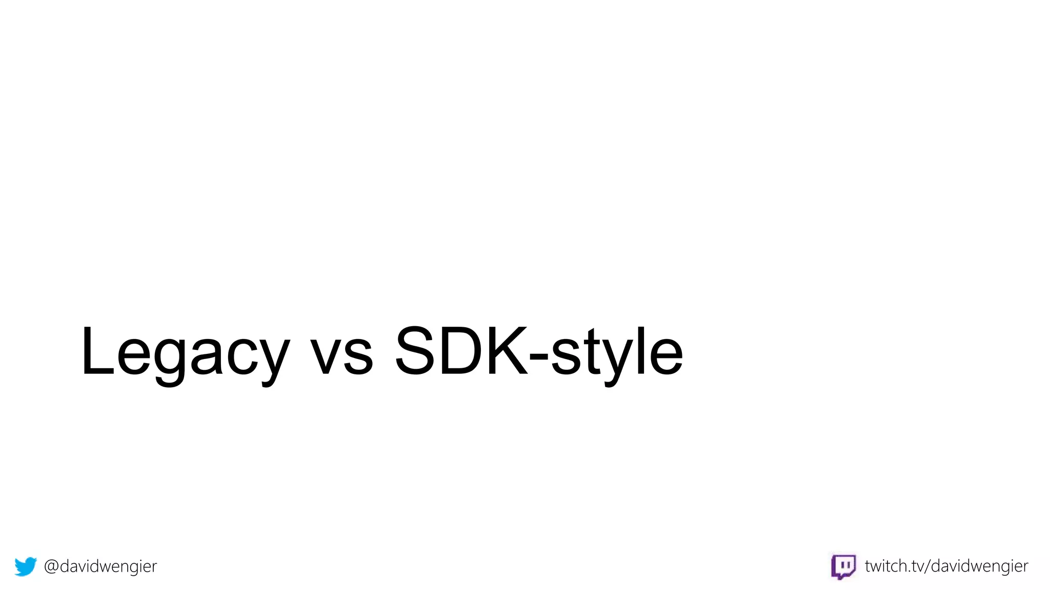@davidwengier twitch.tv/davidwengier
Legacy vs SDK-style
 